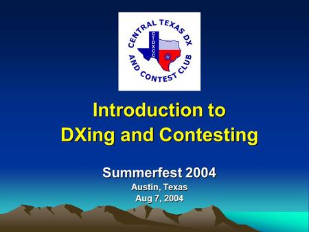 Summerfest 2004 Austin, Texas Aug 7, 2004 Introduction to DXing and Contesting.