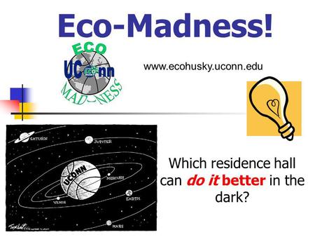Eco-Madness! Which residence hall can do it better in the dark? www.ecohusky.uconn.edu.