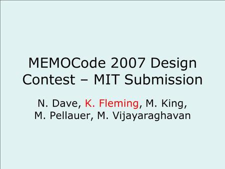 MEMOCode 2007 Design Contest – MIT Submission N. Dave, K. Fleming, M. King, M. Pellauer, M. Vijayaraghavan.