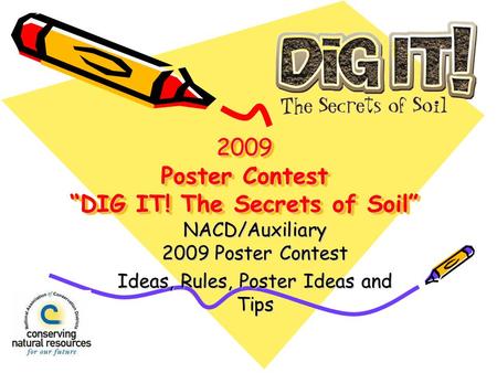 2009 Poster Contest DIG IT! The Secrets of Soil NACD/Auxiliary 2009 Poster Contest Ideas, Rules, Poster Ideas and Tips.