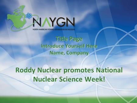 Title Page Introduce Yourself Here Name, Company Roddy Nuclear promotes National Nuclear Science Week!