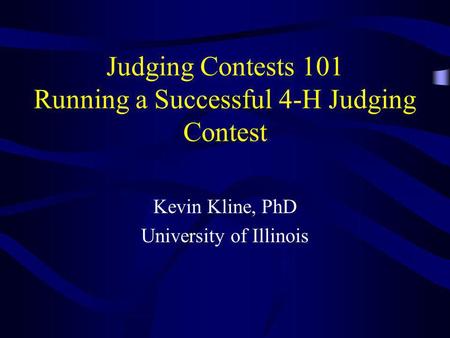 Judging Contests 101 Running a Successful 4-H Judging Contest Kevin Kline, PhD University of Illinois.