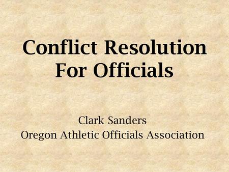 Conflict Resolution For Officials Clark Sanders Oregon Athletic Officials Association.