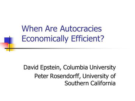 When Are Autocracies Economically Efficient? David Epstein, Columbia University Peter Rosendorff, University of Southern California.