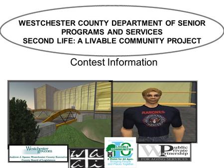 WESTCHESTER COUNTY DEPARTMENT OF SENIOR PROGRAMS AND SERVICES SECOND LIFE: A LIVABLE COMMUNITY PROJECT Contest Information.
