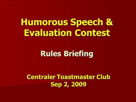 Humorous Speech & Evaluation Contest Rules Briefing Centraler Toastmaster Club Sep 2, 2009.