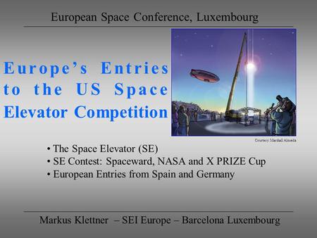 Europes Entries to the US Space Elevator Competition Markus Klettner – SEI Europe – Barcelona Luxembourg European Space Conference, Luxembourg The Space.