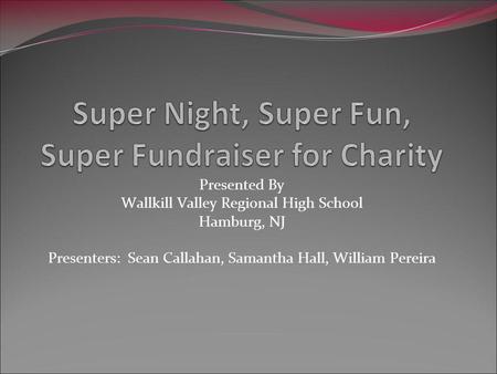 Presented By Wallkill Valley Regional High School Hamburg, NJ Presenters: Sean Callahan, Samantha Hall, William Pereira.