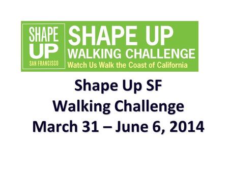 Shape Up SF Walking Challenge March 31 – June 6, 2014.