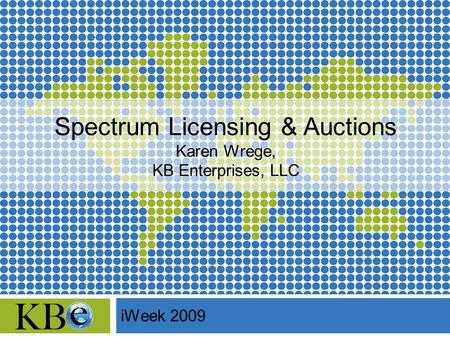 Spectrum Licensing & Auctions Karen Wrege, KB Enterprises, LLC iWeek 2009.