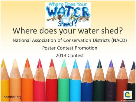 Where does your water shed? National Association of Conservation Districts (NACD) Poster Contest Promotion 2013 Contest nacdnet.org.