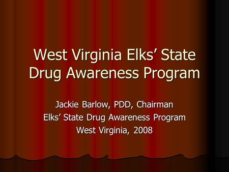 West Virginia Elks State Drug Awareness Program Jackie Barlow, PDD, Chairman Elks State Drug Awareness Program West Virginia, 2008.