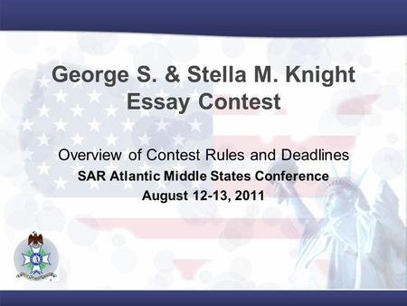 George S. & Stella M. Knight Essay Contest Overview of Contest Rules and Deadlines SAR Atlantic Middle States Conference August 12-13, 2011.