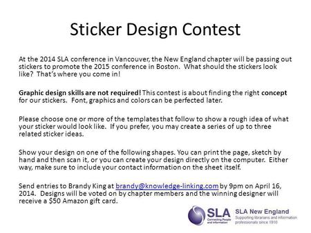 Sticker Design Contest At the 2014 SLA conference in Vancouver, the New England chapter will be passing out stickers to promote the 2015 conference in.
