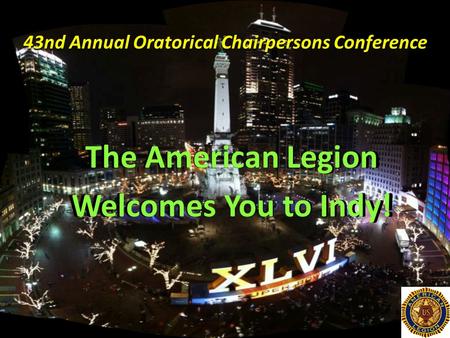 43nd Annual Oratorical Chairpersons Conference The American Legion Welcomes You to Indy!