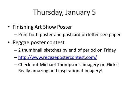 Thursday, January 5 Finishing Art Show Poster – Print both poster and postcard on letter size paper Reggae poster contest – 2 thumbnail sketches by end.