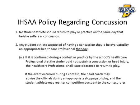 IHSAA Policy Regarding Concussion 1. No student athlete should return to play or practice on the same day that he/she suffers a concussion. 2. Any student.
