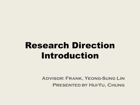 Research Direction Introduction Advisor: Frank, Yeong-Sung Lin Presented by Hui-Yu, Chung.