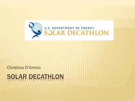 Christina DAmico. The Solar Decathlon is a competition and challenge between teams to design and build houses that are solar powered, energy efficient,