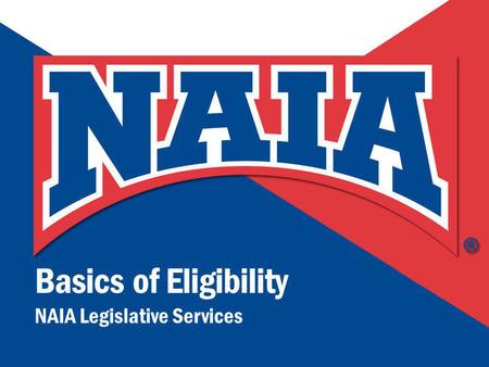 Basics of Eligibility NAIA Legislative Services.