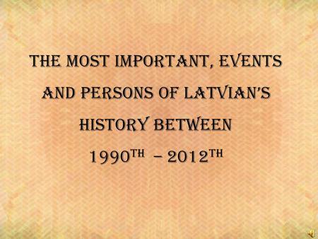 The most important, events and persons of latvians history between 1990 th – 2012 th.