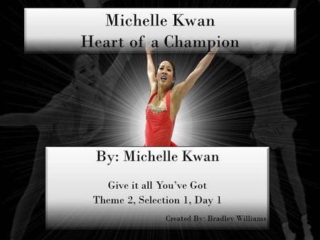 Michelle Kwan Heart of a Champion By: Michelle Kwan Give it all Youve Got Theme 2, Selection 1, Day 1 Created By: Bradley Williams By: Michelle Kwan Give.