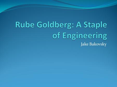 Jake Bakovsky. What is a Rube Goldberg? Two meanings: The machine The man behind it.