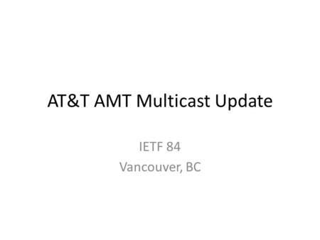 AT&T AMT Multicast Update IETF 84 Vancouver, BC. AT&T AMT Landscape Production ready Relays deployed in 12 national sites – Based on v9 – Moving to v14.