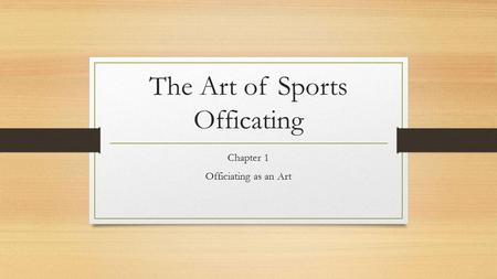 The Art of Sports Officating Chapter 1 Officiating as an Art.