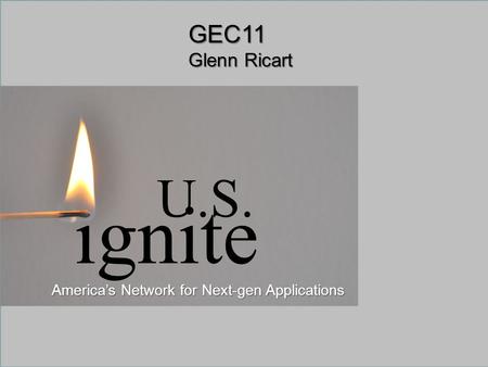 Sponsored by the National Science Foundation1July 2011www.geni.net GEC11 Glenn Ricart ignite U.S. Americas Network for Next-gen Applications.