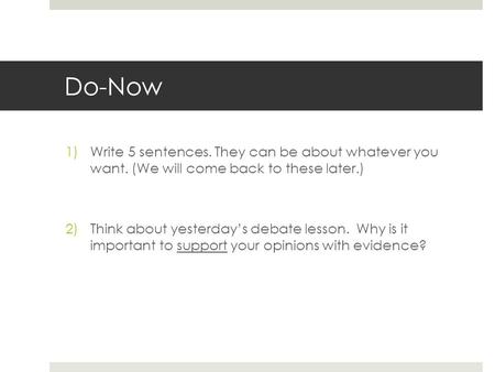 Do-Now 1)Write 5 sentences. They can be about whatever you want. (We will come back to these later.) 2)Think about yesterdays debate lesson. Why is it.