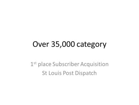 Over 35,000 category 1 st place Subscriber Acquisition St Louis Post Dispatch.