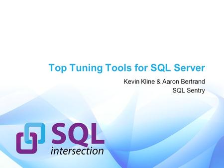 Top Tuning Tools for SQL Server Kevin Kline & Aaron Bertrand SQL Sentry.