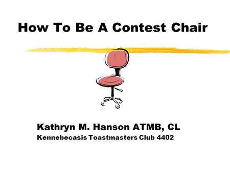 How To Be A Contest Chair Kathryn M. Hanson ATMB, CL Kennebecasis Toastmasters Club 4402.