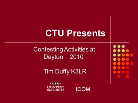 CTU Presents Contesting Activities at Dayton 2010 Tim Duffy K3LR.