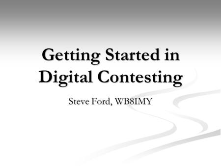 Getting Started in Digital Contesting Steve Ford, WB8IMY.