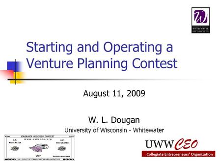Starting and Operating a Venture Planning Contest August 11, 2009 W. L. Dougan University of Wisconsin - Whitewater.