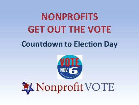 NONPROFITS GET OUT THE VOTE Countdown to Election Day.