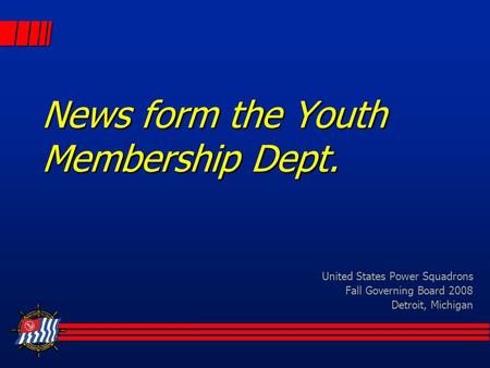 News form the Youth Membership Dept. United States Power Squadrons Fall Governing Board 2008 Detroit, Michigan.