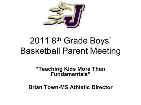 2011 8 th Grade Boys Basketball Parent Meeting Teaching Kids More Than Fundamentals Brian Town-MS Athletic Director.