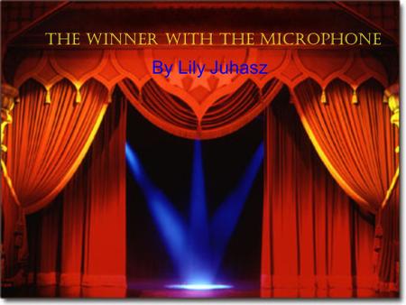 The winner with the Microphone By Lily Juhasz Amy practices singing for her talent show this evening Oh say can you see… Amy, do you have the microphon.