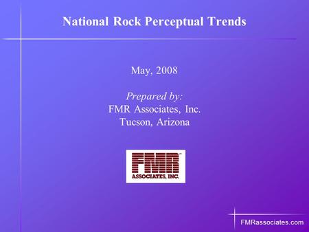 National Rock Perceptual Trends May, 2008 Prepared by: FMR Associates, Inc. Tucson, Arizona FMRassociates.com.