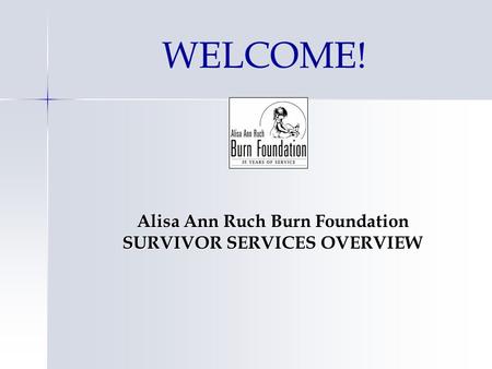 WELCOME! Alisa Ann Ruch Burn Foundation SURVIVOR SERVICES OVERVIEW.