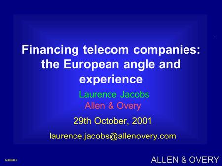 Co:888193.1Co:888193.1 ALLEN & OVERY Financing telecom companies: the European angle and experience Laurence Jacobs Allen & Overy 29th October, 2001