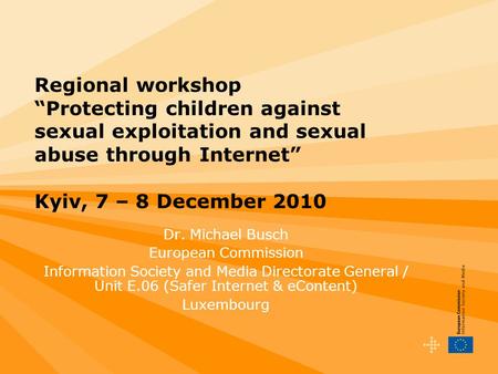 Regional workshopProtecting children against sexual exploitation and sexual abuse through Internet Kyiv, 7 – 8 December 2010 Dr. Michael Busch European.