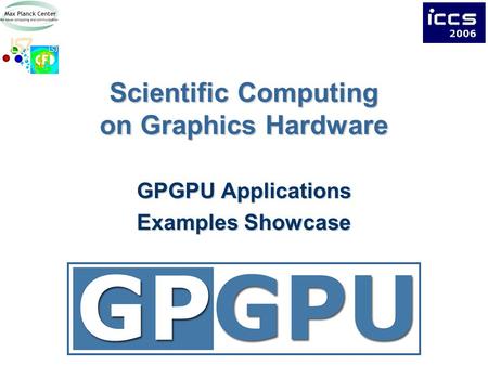 Scientific Computing on Graphics Hardware GPGPU Applications Examples Showcase.