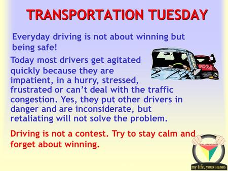 Transportation Tuesday TRANSPORTATION TUESDAY Driving is not a contest. Try to stay calm and forget about winning. Everyday driving is not about winning.