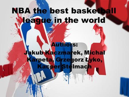 NBA the best basketball league in the world Authors: Jakub Kaczmarek, Michał Karpeta, Grzegorz Łyko, Kacper Stelmach.