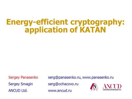 Energy-efficient cryptography: application of KATAN Sergey  Sergey ANCUD Ltd.www.ancud.ru.