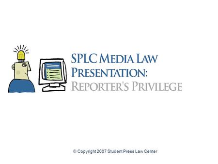 © Copyright 2007 Student Press Law Center. Reporters Privilege Law for High School Student Journalists A legal guide to protecting confidential sources.